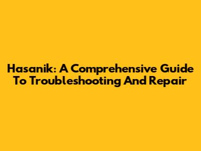 Hasanik: A Comprehensive Guide To Troubleshooting And Repair