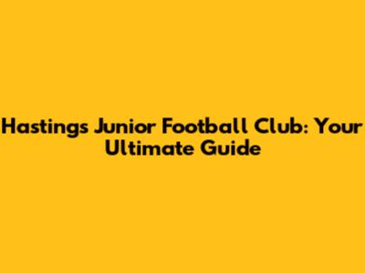 Hastings Junior Football Club: Your Ultimate Guide