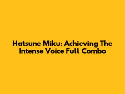 Hatsune Miku: Achieving The Intense Voice Full Combo