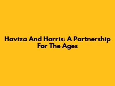 Haviza And Harris: A Partnership For The Ages