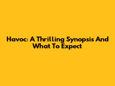 Havoc: A Thrilling Synopsis And What To Expect