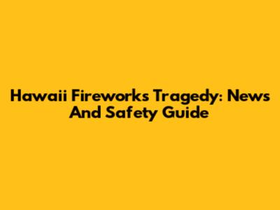 Hawaii Fireworks Tragedy: News And Safety Guide