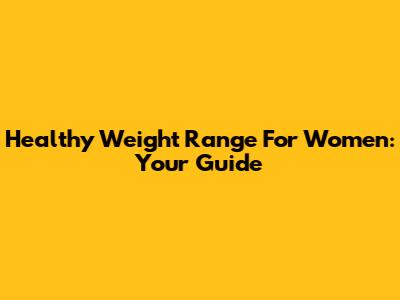 Healthy Weight Range For Women: Your Guide