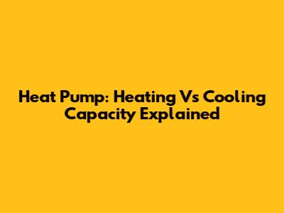 Heat Pump: Heating Vs Cooling Capacity Explained