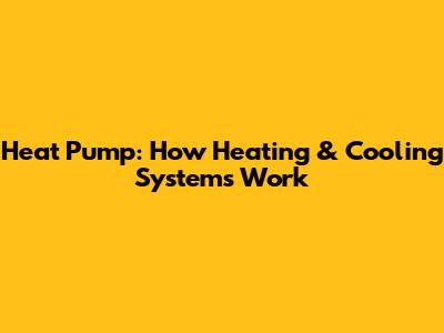 Heat Pump: How Heating & Cooling Systems Work