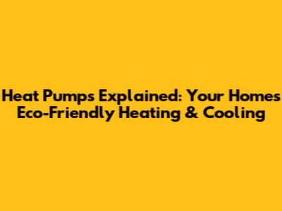 Heat Pumps Explained: Your Home's Eco-Friendly Heating & Cooling