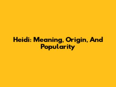 Heidi: Meaning, Origin, And Popularity