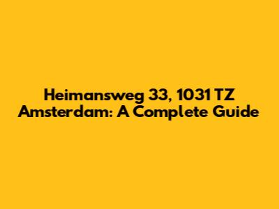 Heimansweg 33, 1031 TZ Amsterdam: A Complete Guide