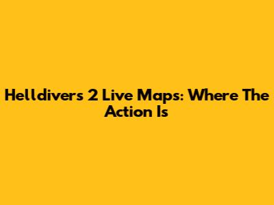 Helldivers 2 Live Maps: Where The Action Is