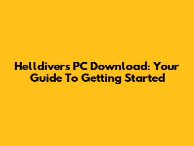 Helldivers PC Download: Your Guide To Getting Started