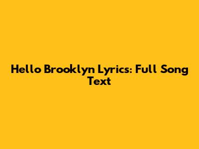 Hello Brooklyn Lyrics: Full Song Text