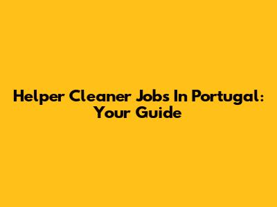 Helper Cleaner Jobs In Portugal: Your Guide