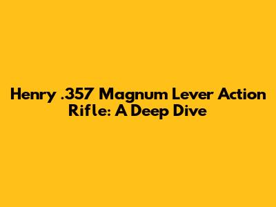 Henry .357 Magnum Lever Action Rifle: A Deep Dive