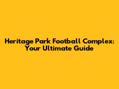 Heritage Park Football Complex: Your Ultimate Guide