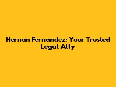 Hernan Fernandez: Your Trusted Legal Ally