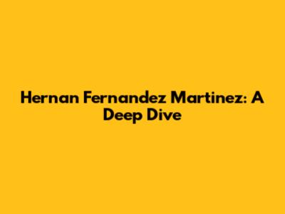 Hernan Fernandez Martinez: A Deep Dive