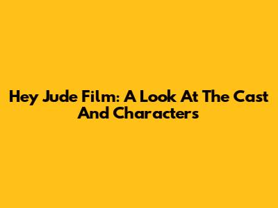 Hey Jude Film: A Look At The Cast And Characters