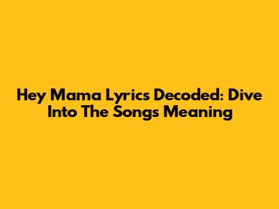 Hey Mama Lyrics Decoded: Dive Into The Song's Meaning