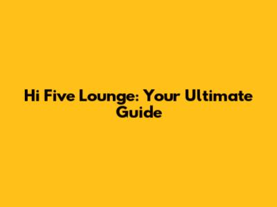 Hi Five Lounge: Your Ultimate Guide