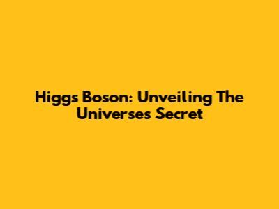 Higgs Boson: Unveiling The Universe's Secret
