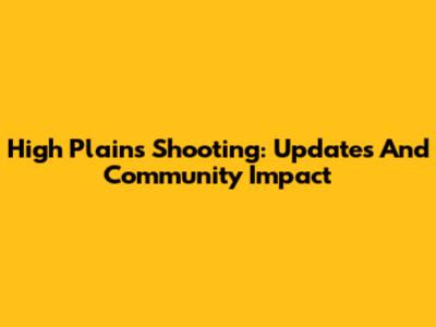 High Plains Shooting: Updates And Community Impact