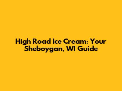 High Road Ice Cream: Your Sheboygan, WI Guide