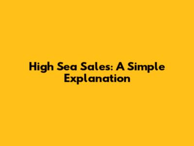 High Sea Sales: A Simple Explanation