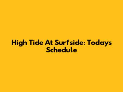 High Tide At Surfside: Today's Schedule