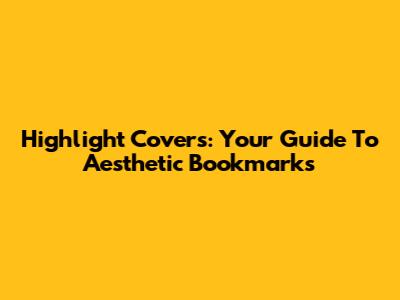 Highlight Covers: Your Guide To Aesthetic Bookmarks