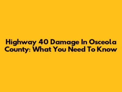 Highway 40 Damage In Osceola County: What You Need To Know