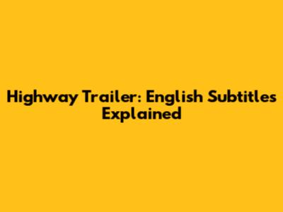 Highway Trailer: English Subtitles Explained
