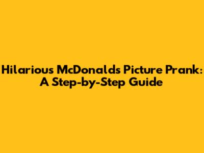 Hilarious McDonald's Picture Prank: A Step-by-Step Guide