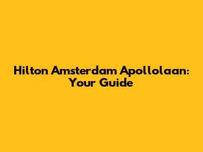 Hilton Amsterdam Apollolaan: Your Guide