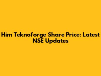 Him Teknoforge Share Price: Latest NSE Updates