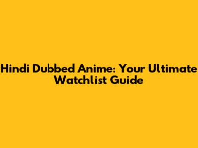 Hindi Dubbed Anime: Your Ultimate Watchlist Guide
