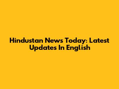 Hindustan News Today: Latest Updates In English