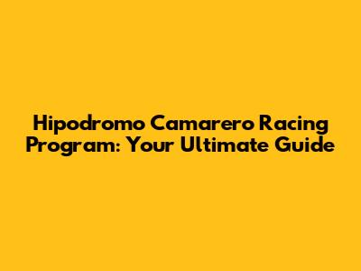 Hipodromo Camarero Racing Program: Your Ultimate Guide
