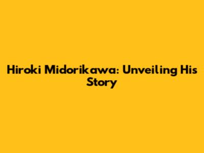 Hiroki Midorikawa: Unveiling His Story