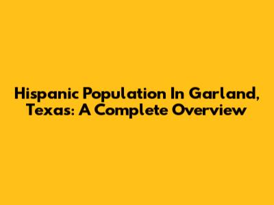 Hispanic Population In Garland, Texas: A Complete Overview
