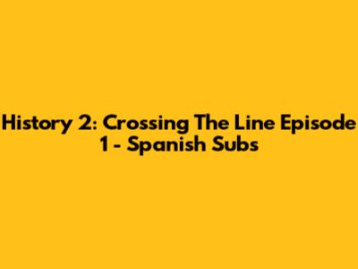 History 2: Crossing The Line Episode 1 - Spanish Subs