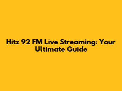 Hitz 92 FM Live Streaming: Your Ultimate Guide