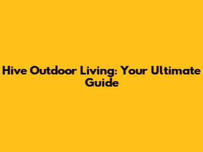 Hive Outdoor Living: Your Ultimate Guide