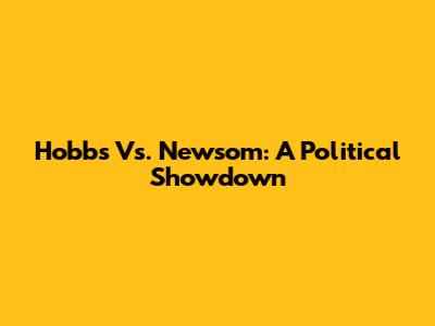 Hobbs Vs. Newsom: A Political Showdown