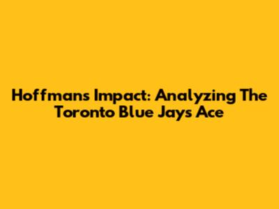Hoffman's Impact: Analyzing The Toronto Blue Jays' Ace