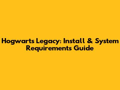 Hogwarts Legacy: Install & System Requirements Guide