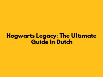 Hogwarts Legacy: The Ultimate Guide In Dutch