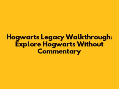 Hogwarts Legacy Walkthrough: Explore Hogwarts Without Commentary