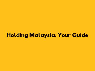 Holding Malaysia: Your Guide