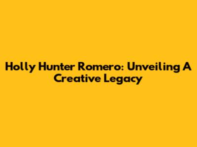 Holly Hunter Romero: Unveiling A Creative Legacy