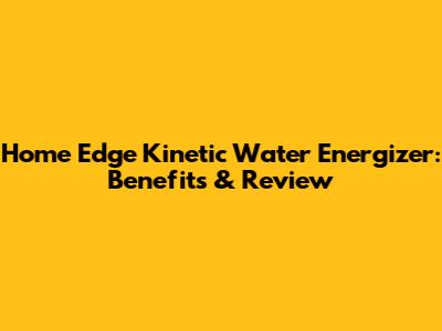 Home Edge Kinetic Water Energizer: Benefits & Review